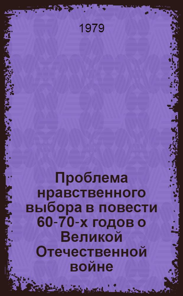 Проблема нравственного выбора в повести 60-70-х годов о Великой Отечественной войне : Автореф. дис. на соиск. учен. степ. канд. филол. наук : (10.01.02)