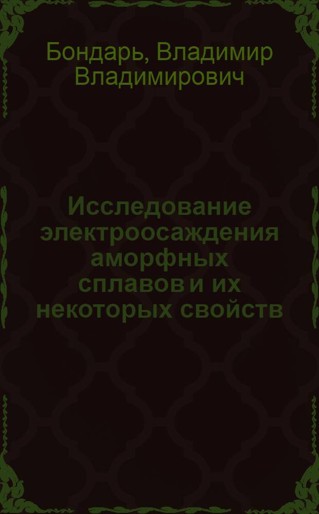 Исследование электроосаждения аморфных сплавов и их некоторых свойств : Автореф. дис. на соиск. учен. степени д-ра хим. наук : (02.00.05)