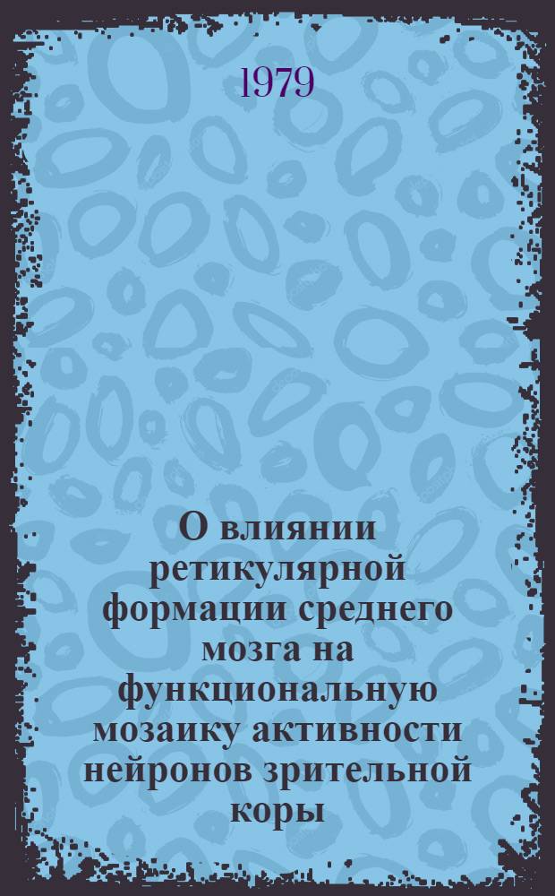 О влиянии ретикулярной формации среднего мозга на функциональную мозаику активности нейронов зрительной коры : Автореф. дис. на соиск. учен. степ. канд. биол. наук : (03.00.13)