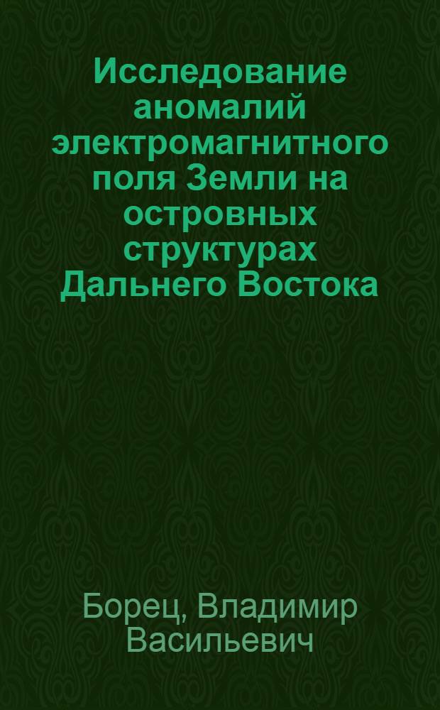 Исследование аномалий электромагнитного поля Земли на островных структурах Дальнего Востока : Автореф. дис. на соиск. учен. степени канд. физ.-мат. наук : (01.04.12)