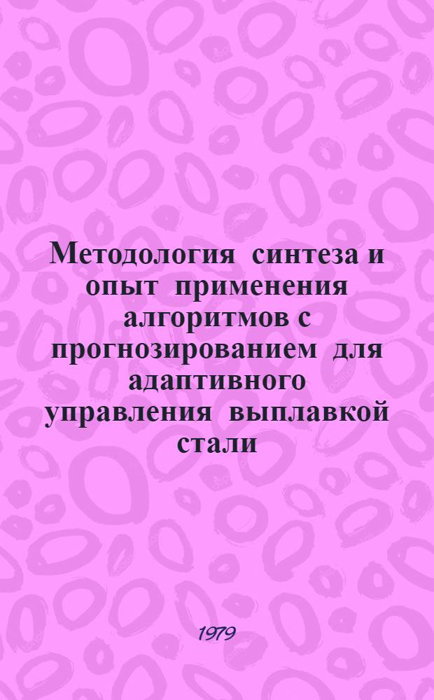 Методология синтеза и опыт применения алгоритмов с прогнозированием для адаптивного управления выплавкой стали : Автореф. дис. на соиск. учен. степ. д-ра техн. наук : (05.13.07)