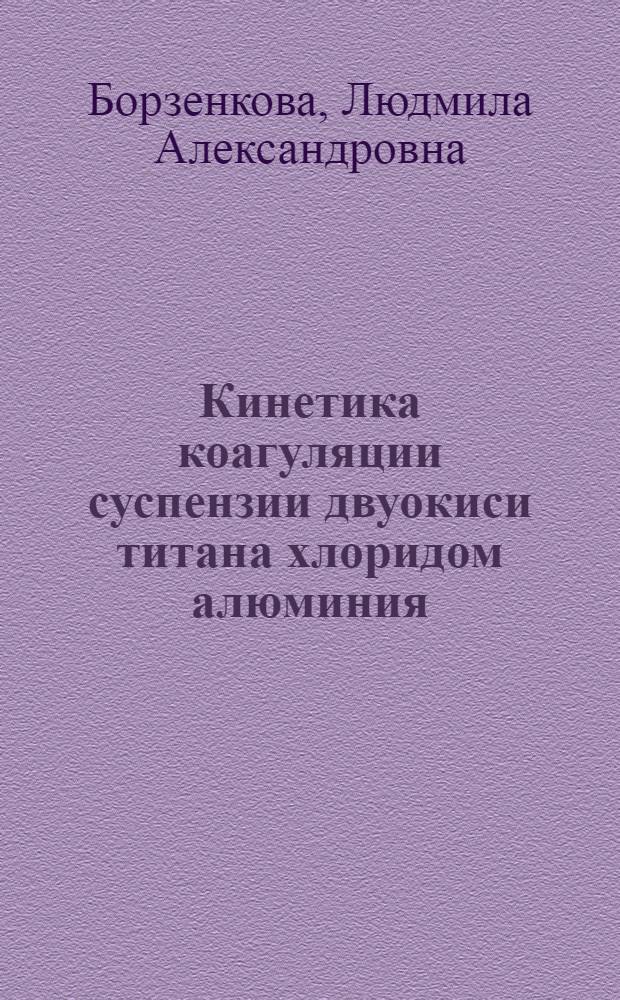 Кинетика коагуляции суспензии двуокиси титана хлоридом алюминия : Автореф. дис. на соиск. учен. степ. канд. хим. наук : (02.00.11)