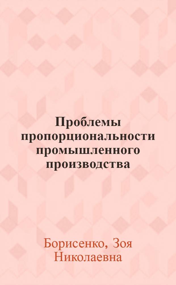 Проблемы пропорциональности промышленного производства : Автореф. дис. на соиск. учен. степ. канд. экон. наук : (08.00.05)