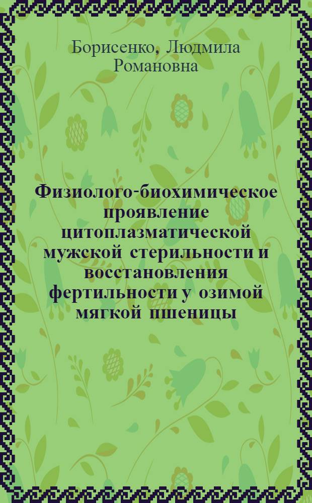 Физиолого-биохимическое проявление цитоплазматической мужской стерильности и восстановления фертильности у озимой мягкой пшеницы (Friticum aestivum L.) : Автореф. дис. на соиск. учен. степ. канд. биол. наук : (03.00.15)