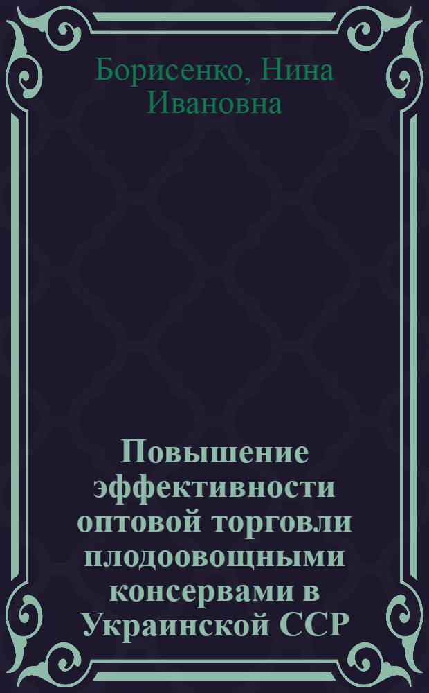 Повышение эффективности оптовой торговли плодоовощными консервами в Украинской ССР : Автореф. дис. на соиск. учен. степени канд. экон. наук : (08.00.05)