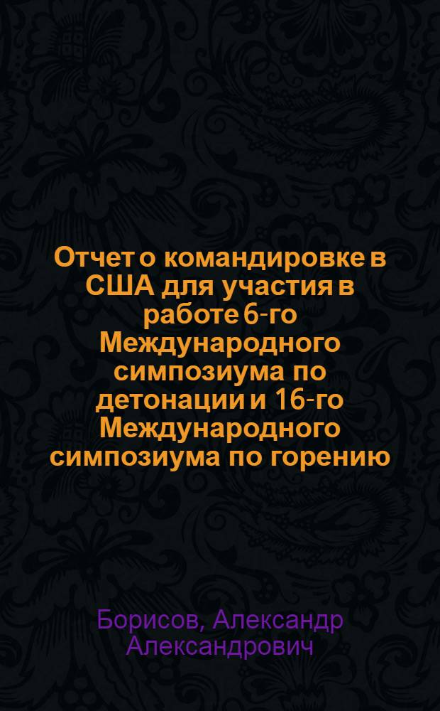 Отчет о командировке в США [для участия в работе 6-го Международного симпозиума по детонации и 16-го Международного симпозиума по горению]