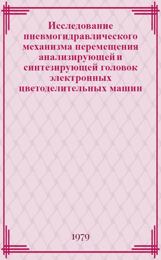 Исследование пневмогидравлического механизма перемещения анализирующей и синтезирующей головок электронных цветоделительных машин : Автореф. дис. на соиск. учен. степ. канд. техн. наук : (05.02.15)
