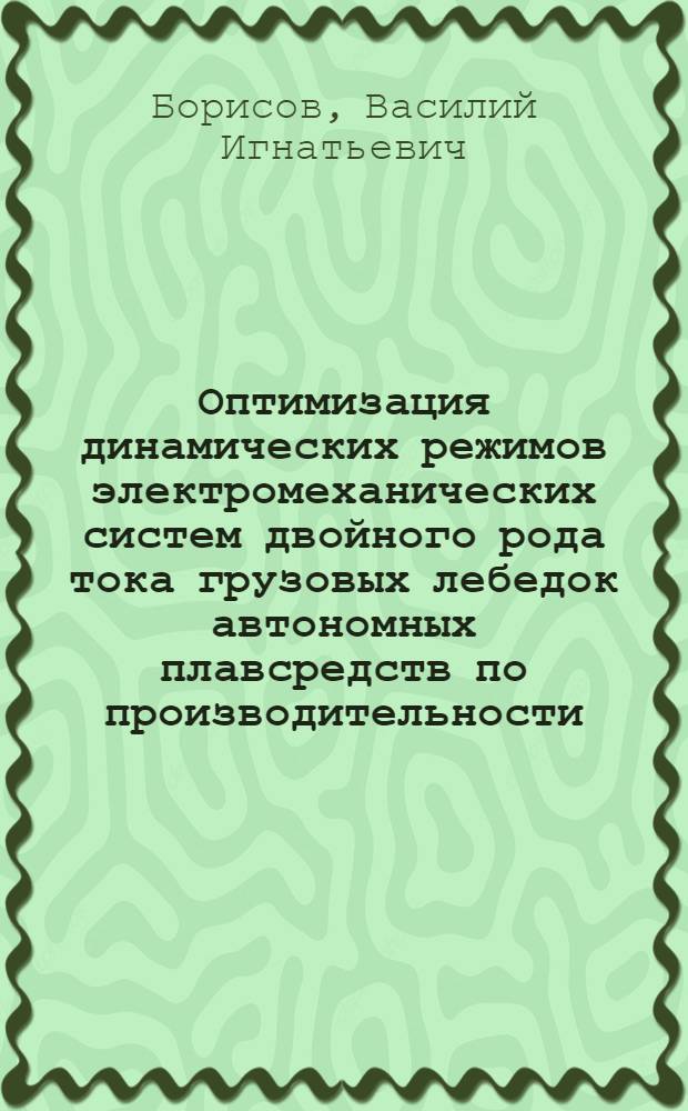 Оптимизация динамических режимов электромеханических систем двойного рода тока грузовых лебедок автономных плавсредств по производительности : Автореф. дис. на соиск. учен. степени канд. техн. наук : (05.09.03)