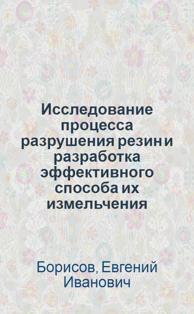 Исследование процесса разрушения резин и разработка эффективного способа их измельчения : Автореф. дис. на соиск. учен. степ. к. т. н