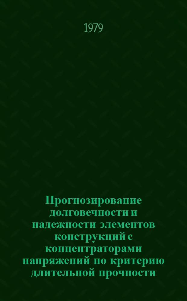 Прогнозирование долговечности и надежности элементов конструкций с концентраторами напряжений по критерию длительной прочности : Автореф. дис. на соиск. учен. степ. д-ра техн. наук : (01.02.06)