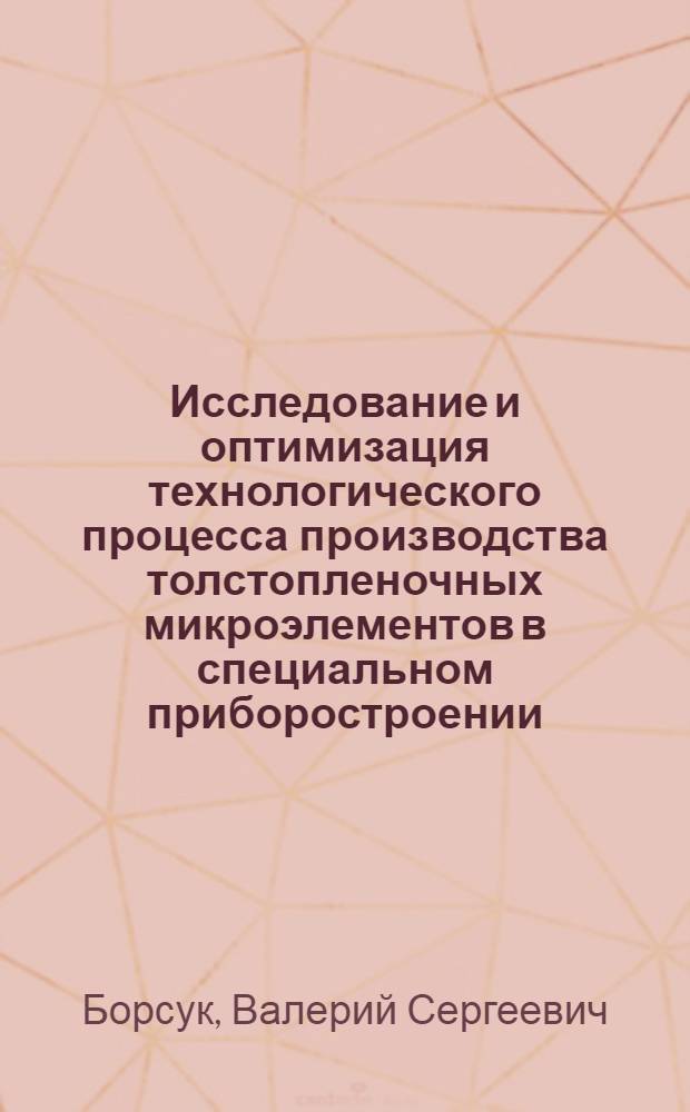 Исследование и оптимизация технологического процесса производства толстопленочных микроэлементов в специальном приборостроении : Автореф. дис. на соиск. учен. степ. к. т. н