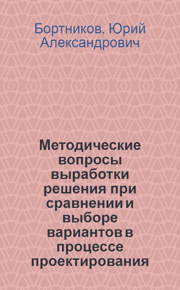 Методические вопросы выработки решения при сравнении и выборе вариантов в процессе проектирования : Учеб. пособие для отраслевой системы обучения кадров