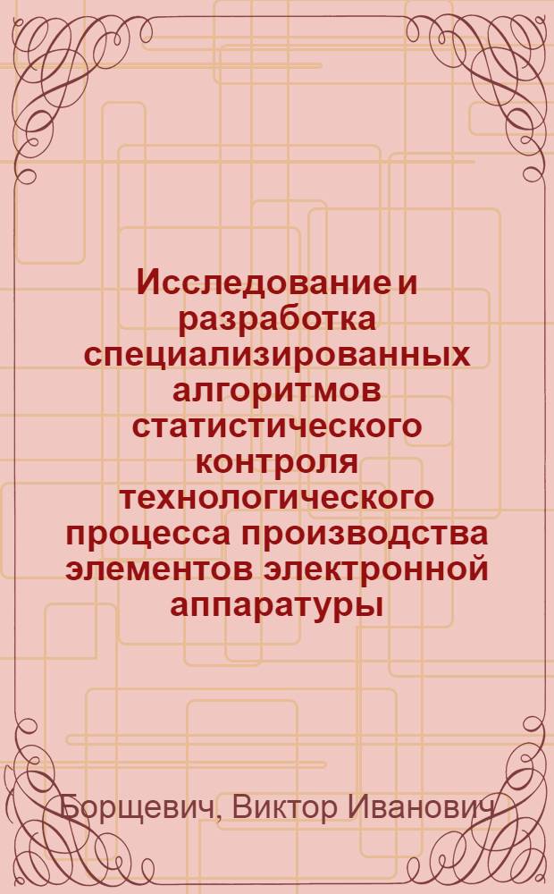 Исследование и разработка специализированных алгоритмов статистического контроля технологического процесса производства элементов электронной аппаратуры : Автореф. дис. на соиск. учен. степени канд. техн. наук : (05.12.13)