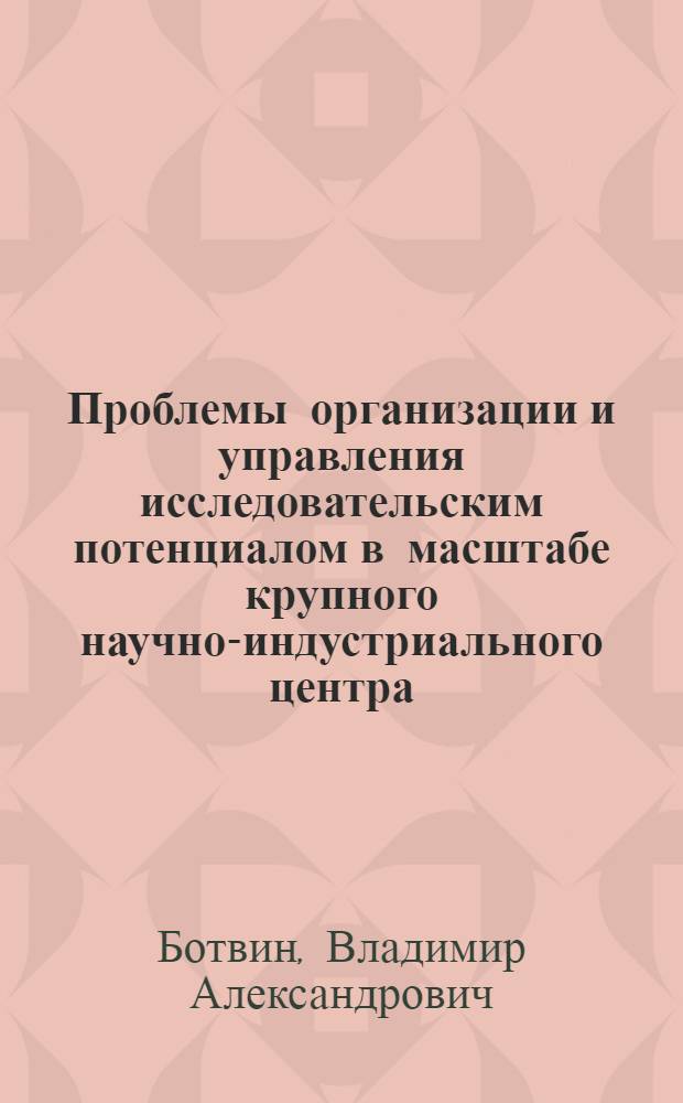 Проблемы организации и управления исследовательским потенциалом в масштабе крупного научно-индустриального центра : (На примере г. Киева) : Автореф. дис. на соиск. учен. степ. к. э. н