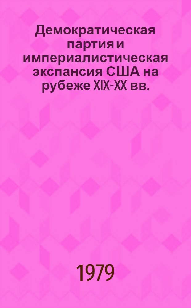 Демократическая партия и империалистическая экспансия США на рубеже XIX-XX вв. : Автореф. дис. на соиск. учен. степ. канд. ист. наук : (07.00.03)