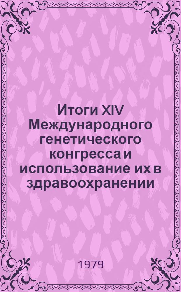 Итоги XIV Международного генетического конгресса и использование их в здравоохранении : (Лекция, прочит. в Ун-те здравоохранения 18 окт. 1978 г.)