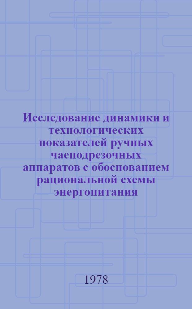 Исследование динамики и технологических показателей ручных чаеподрезочных аппаратов с обоснованием рациональной схемы энергопитания : Автореф. дис. на соиск. учен. степени канд. техн. наук : (05.20.01)