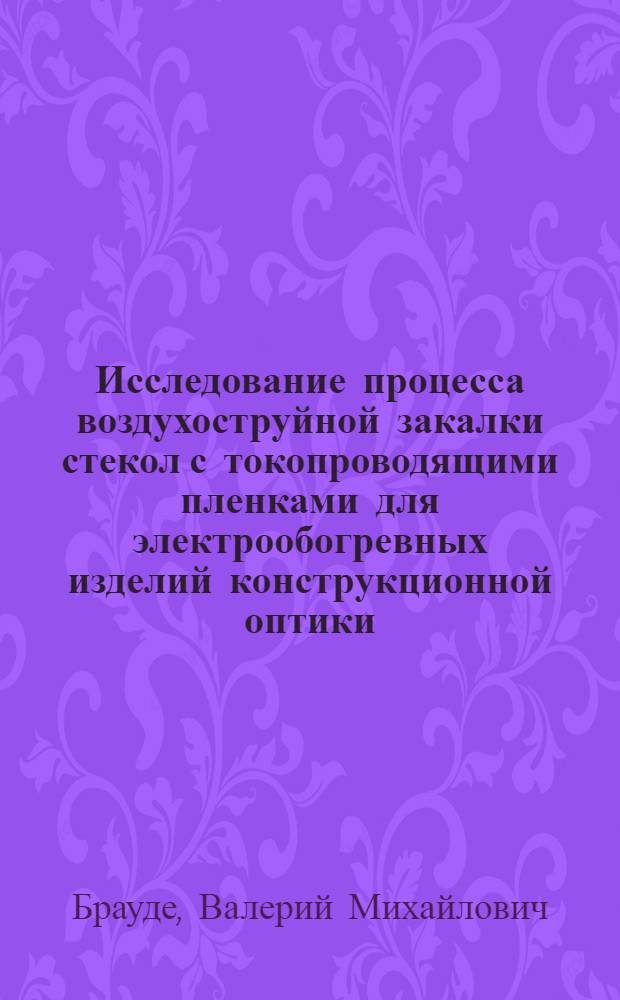 Исследование процесса воздухоструйной закалки стекол с токопроводящими пленками для электрообогревных изделий конструкционной оптики : Автореф. дис. на соиск. учен. степ. к. т. н
