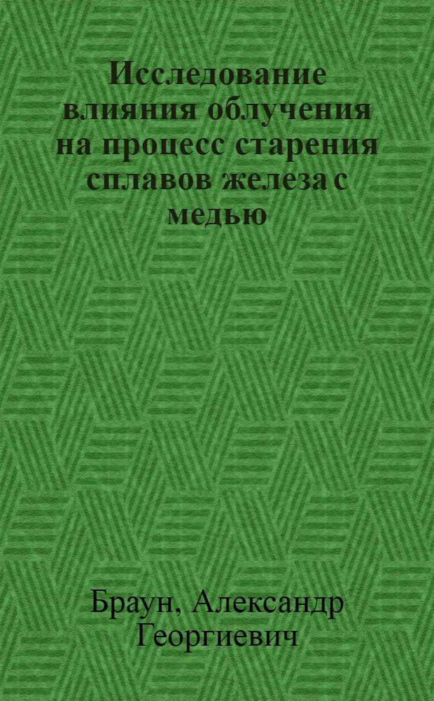 Исследование влияния облучения на процесс старения сплавов железа с медью : Автореф. дис. на соиск. учен. степ. канд. техн. наук : (01.04.07)