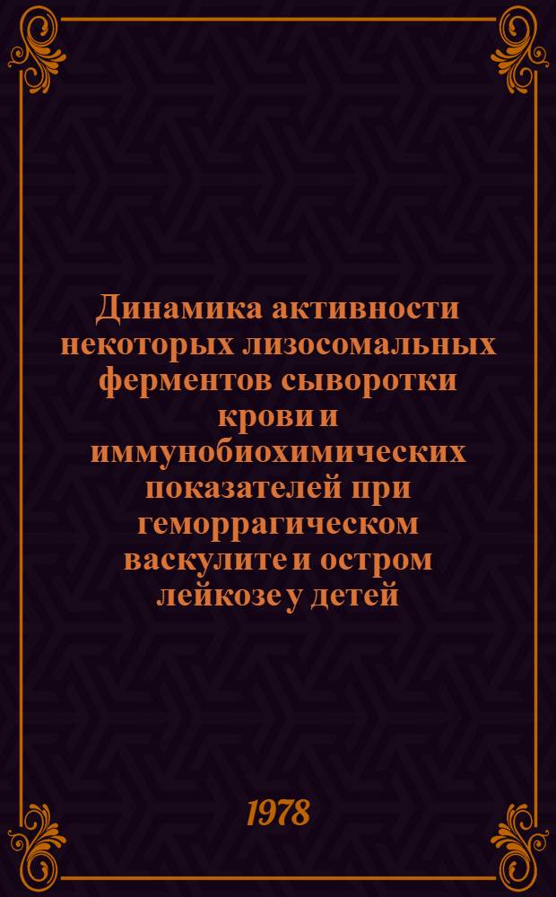 Динамика активности некоторых лизосомальных ферментов сыворотки крови и иммунобиохимических показателей при геморрагическом васкулите и остром лейкозе у детей : Автореф. дис. на соиск. учен. степ. к. м. н