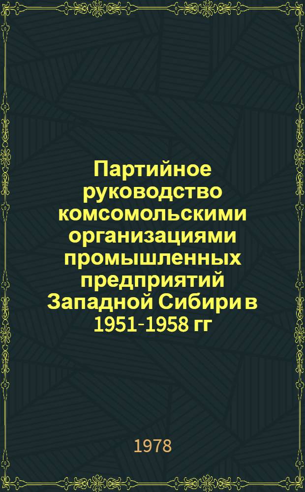 Партийное руководство комсомольскими организациями промышленных предприятий Западной Сибири в 1951-1958 гг. : (На материалах Кемеров., Новосиб. и Том. обл.) : Автореф. дис. на соиск. учен. степ. канд. ист. наук : (07.00.01)