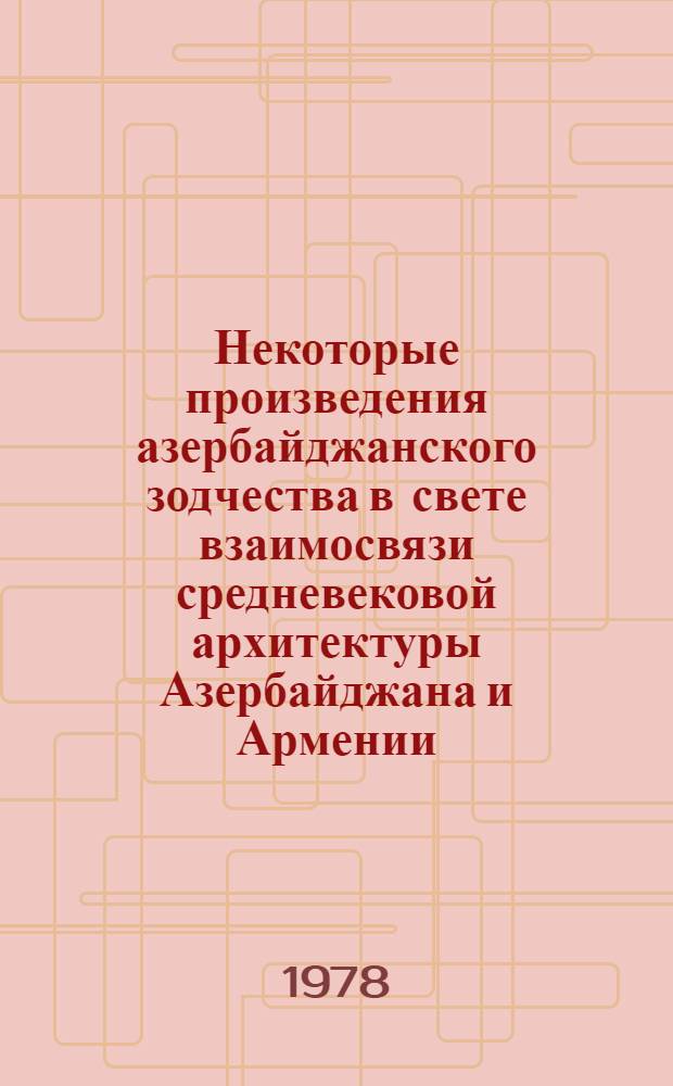 Некоторые произведения азербайджанского зодчества в свете взаимосвязи средневековой архитектуры Азербайджана и Армении : II Междунар. симпоз. по арм. искусству : Докл.