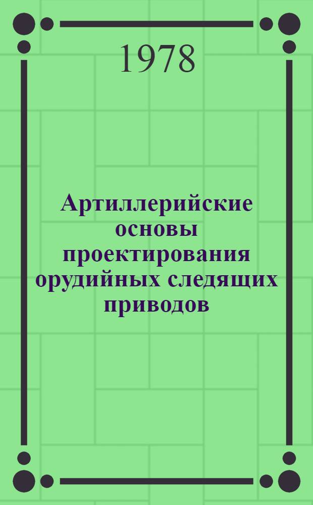 Артиллерийские основы проектирования орудийных следящих приводов : Метод. пособие [В 2 ч.]. Ч. 2