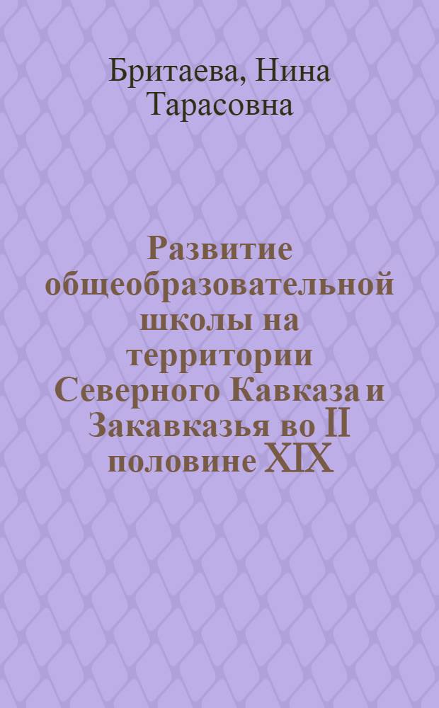 Развитие общеобразовательной школы на территории Северного Кавказа и Закавказья во II половине XIX - начале XX вв. : Автореф. дис. на соиск. учен. степ. канд. пед. наук : (13.00.01)