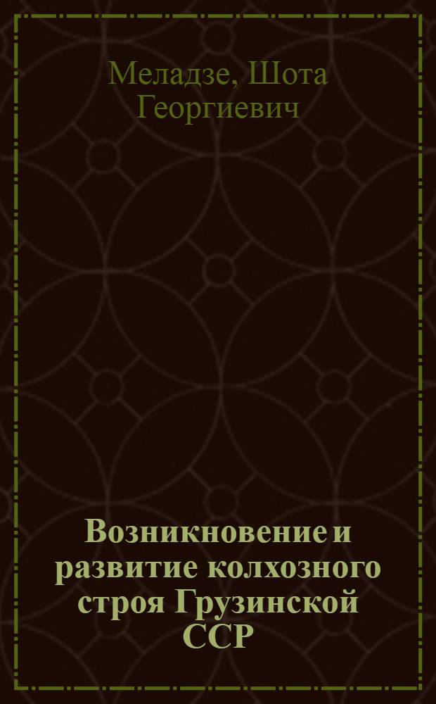Возникновение и развитие колхозного строя Грузинской ССР : Автореф. дис. на соиск. учен. степ. д-ра экон. наук : (08.00.03)