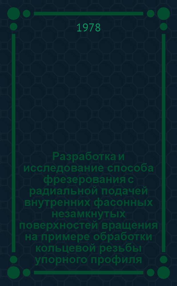 Разработка и исследование способа фрезерования с радиальной подачей внутренних фасонных незамкнутых поверхностей вращения на примере обработки кольцевой резьбы упорного профиля : Автореф. дис. на соиск. учен. степ. к. т. н