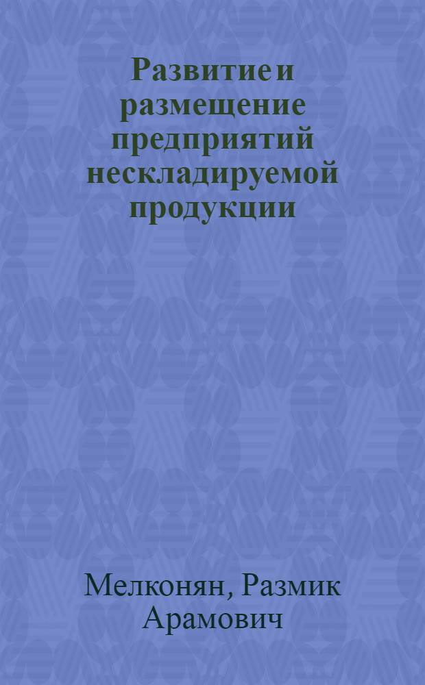 Развитие и размещение предприятий нескладируемой продукции : Автореф. дис. на соиск. учен. степ. канд. техн. наук : (08.00.05)