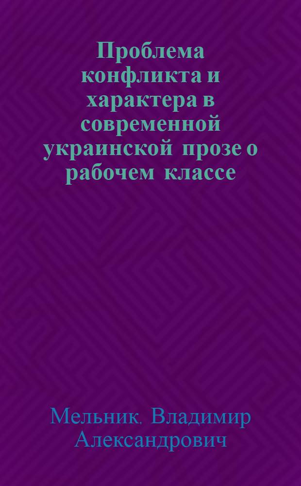Проблема конфликта и характера в современной украинской прозе о рабочем классе : Автореф. дис. на соиск. учен. степ. канд. филол. наук : (10.01.03)