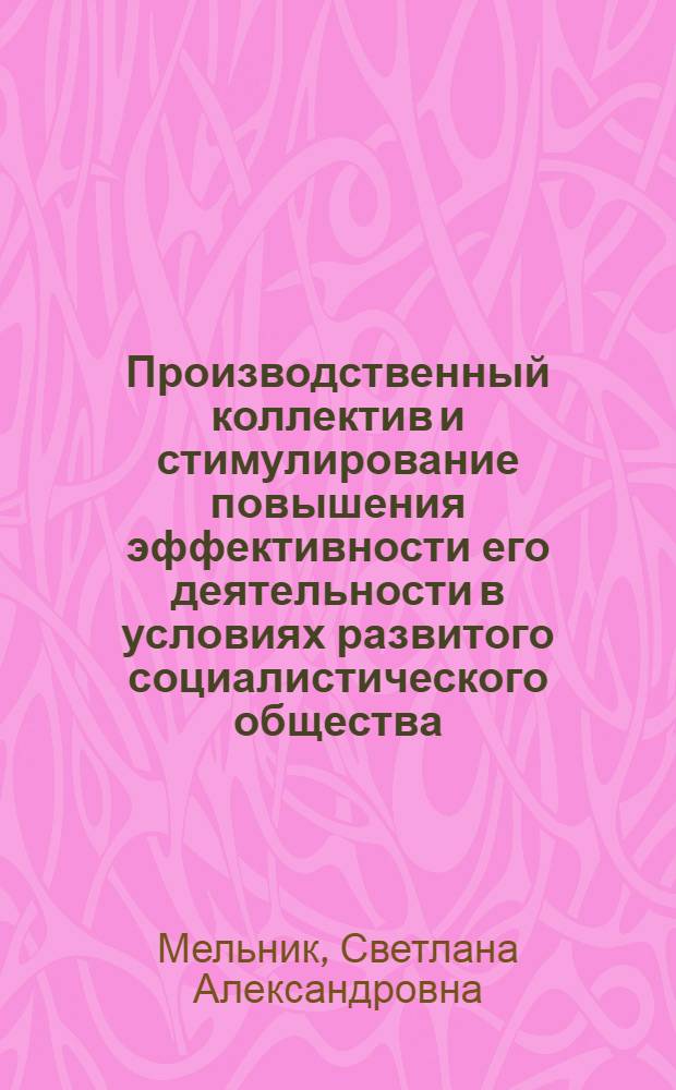 Производственный коллектив и стимулирование повышения эффективности его деятельности в условиях развитого социалистического общества : Автореф. дис. на соиск. учен. степ. канд. экон. наук : (08.00.01)