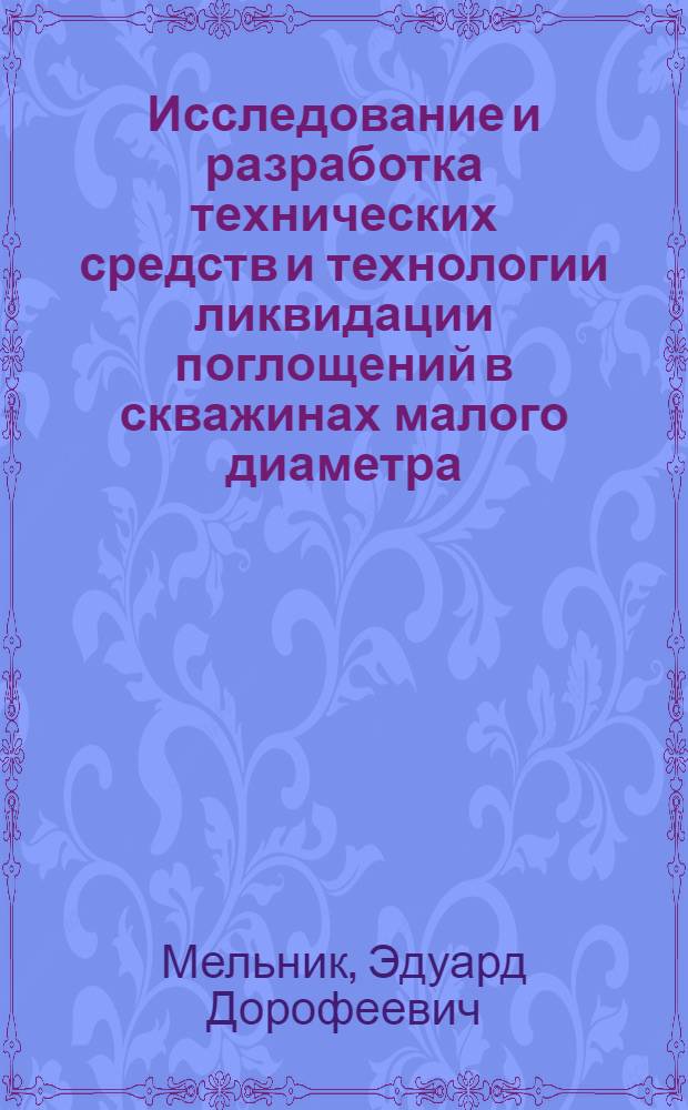 Исследование и разработка технических средств и технологии ликвидации поглощений в скважинах малого диаметра : Автореф. дис. на соиск. учен. степ. канд. техн. наук : (04.00.19)