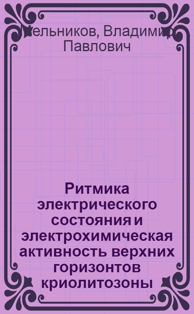 Ритмика электрического состояния и электрохимическая активность верхних горизонтов криолитозоны : Автореф. дис. на соиск. учен. степ. д. г.-м. н