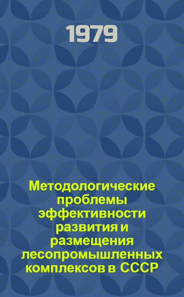 Методологические проблемы эффективности развития и размещения лесопромышленных комплексов в СССР : Сб. статей
