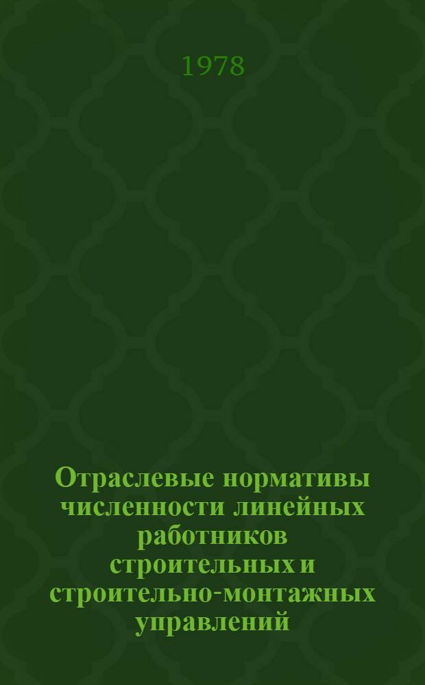 Отраслевые нормативы численности линейных работников строительных и строительно-монтажных управлений : Утв. М-вом стр-ва предприятий нефт. и газовой пром-сти 29.09.78