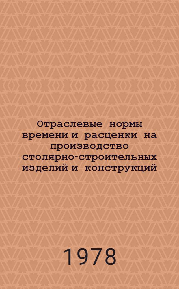 Отраслевые нормы времени и расценки на производство столярно-строительных изделий и конструкций : Утв. М-вом нефт. пром-сти 29.06.78