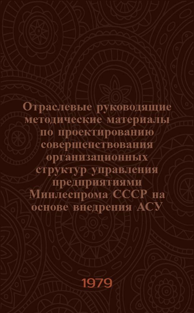 Отраслевые руководящие методические материалы по проектированию совершенствования организационных структур управления предприятиями Минлеспрома СССР на основе внедрения АСУ