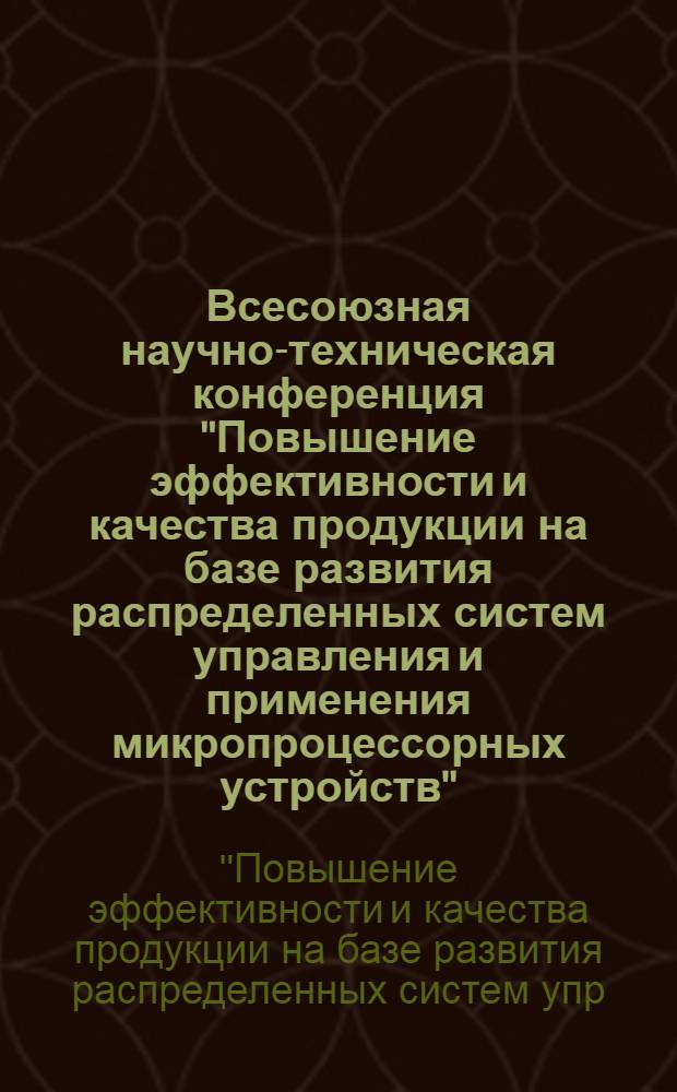 Всесоюзная научно-техническая конференция "Повышение эффективности и качества продукции на базе развития распределенных систем управления и применения микропроцессорных устройств", г. Чебоксары, 14-16 ноября 1978 г. : Тезисы докл.