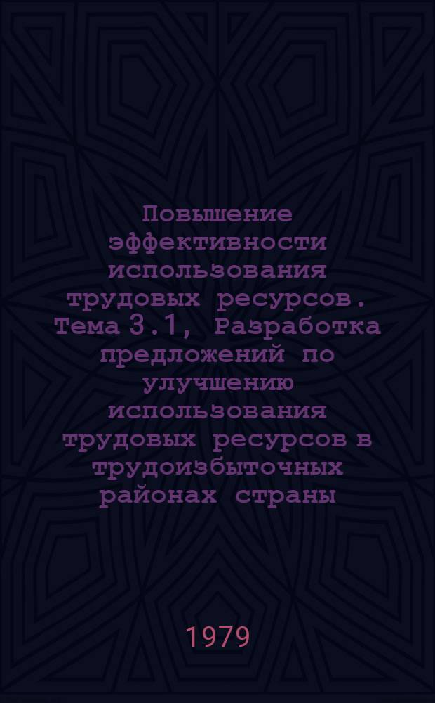 Повышение эффективности использования трудовых ресурсов. Тема 3.1, Разработка предложений по улучшению использования трудовых ресурсов в трудоизбыточных районах страны : I этап исслед. : Тез. докл