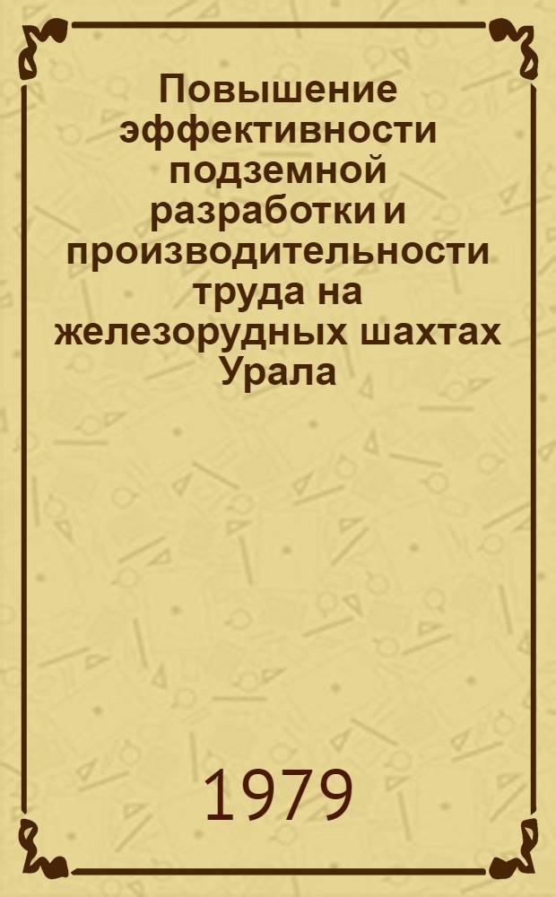Повышение эффективности подземной разработки и производительности труда на железорудных шахтах Урала : (Тез. докл. регион. конф., 27-28 нояб.)