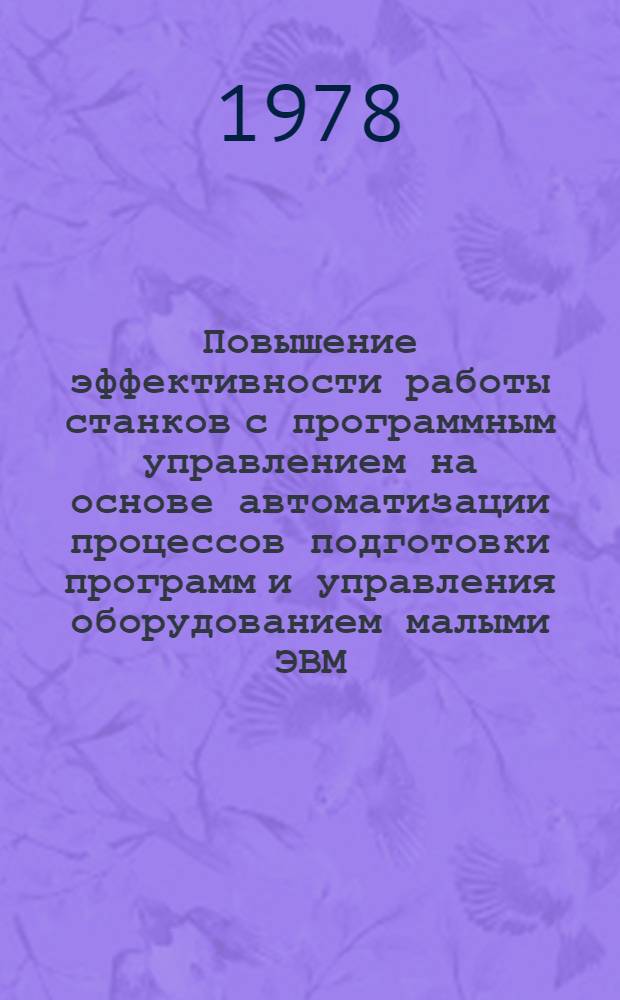 Повышение эффективности работы станков с программным управлением на основе автоматизации процессов подготовки программ и управления оборудованием малыми ЭВМ : Тезисы докл. отрасл. науч.-техн. конф. 7-9 июня 1977 г