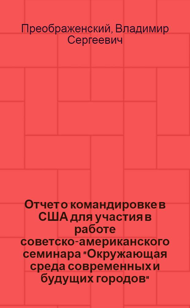 Отчет о командировке в США [для участия в работе советско-американского семинара "Окружающая среда современных и будущих городов", проходившего с 8 по 22 мая 1977 года в Балтиморе и других городах]