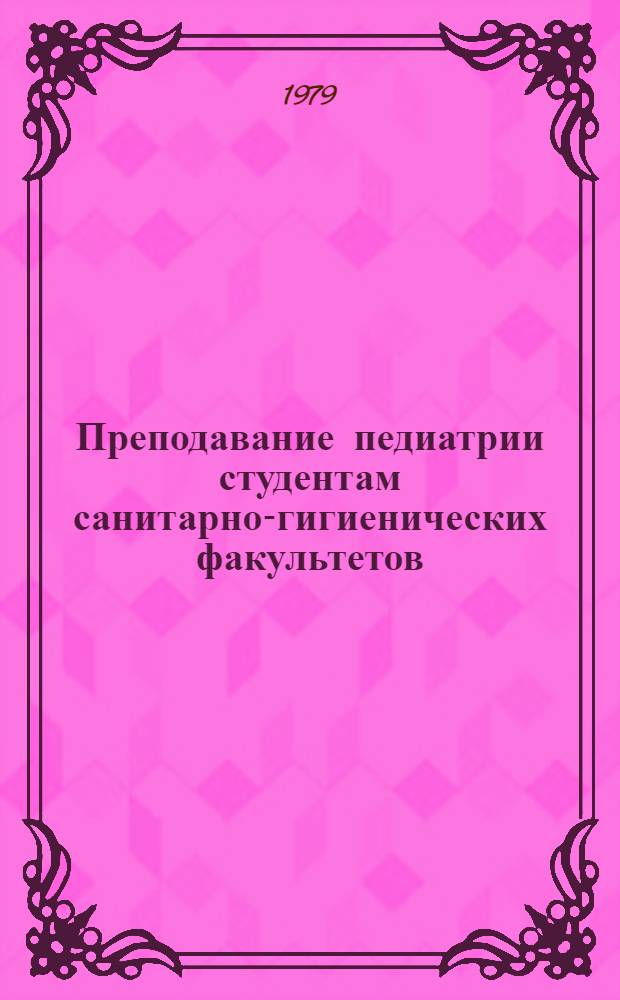 Преподавание педиатрии студентам санитарно-гигиенических факультетов : (Метод. пособие)