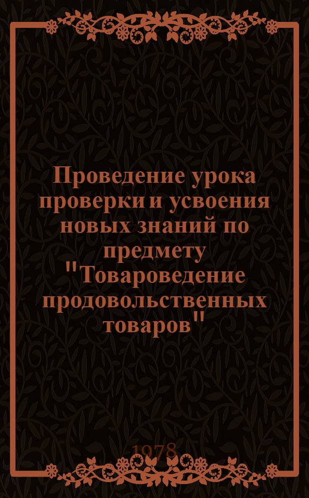 Проведение урока проверки и усвоения новых знаний по предмету "Товароведение продовольственных товаров" : Метод. разраб