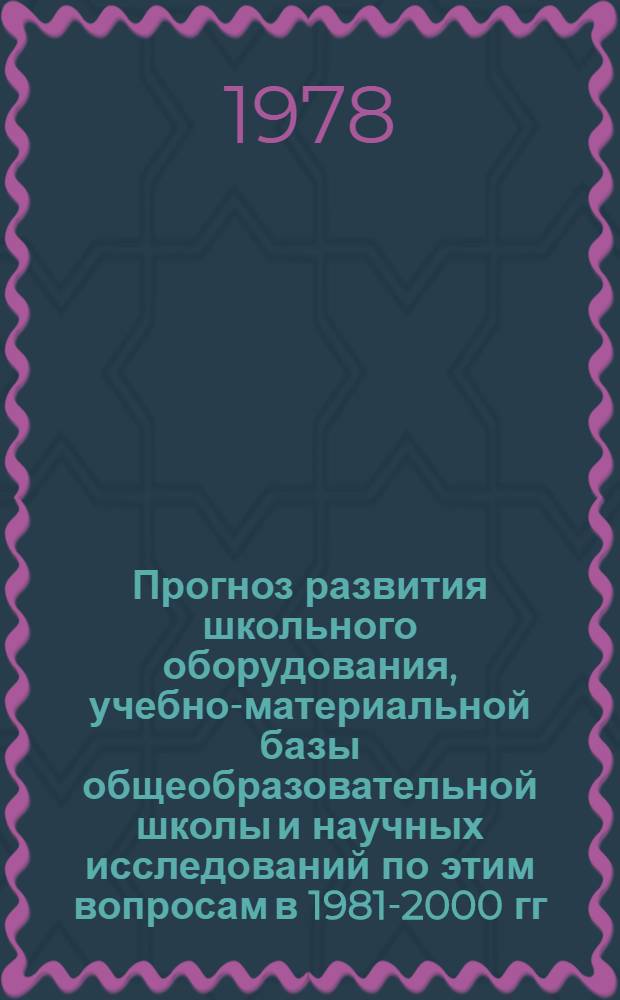 Прогноз развития школьного оборудования, учебно-материальной базы общеобразовательной школы и научных исследований по этим вопросам в 1981-2000 гг. : Материалы для обсуждения на заседании Президиума АПН СССР