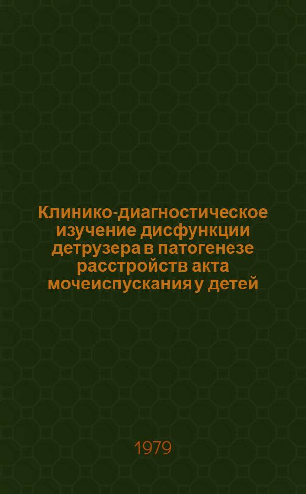 Клинико-диагностическое изучение дисфункции детрузера в патогенезе расстройств акта мочеиспускания у детей : Автореф. дис. на соиск. учен. степ. канд. мед. наук : (14.00.15)