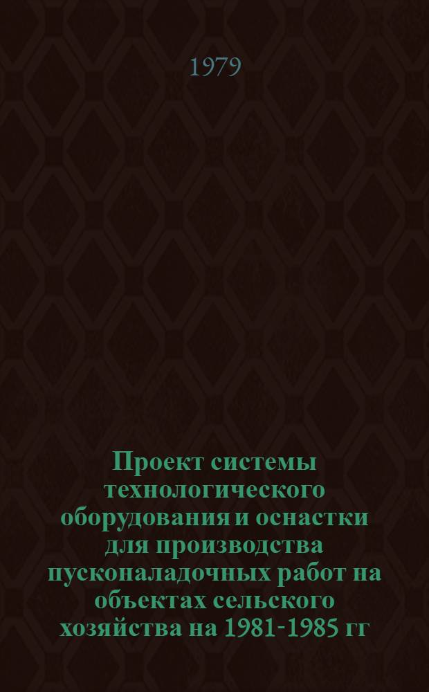 Проект системы технологического оборудования и оснастки для производства пусконаладочных работ на объектах сельского хозяйства на 1981-1985 гг.
