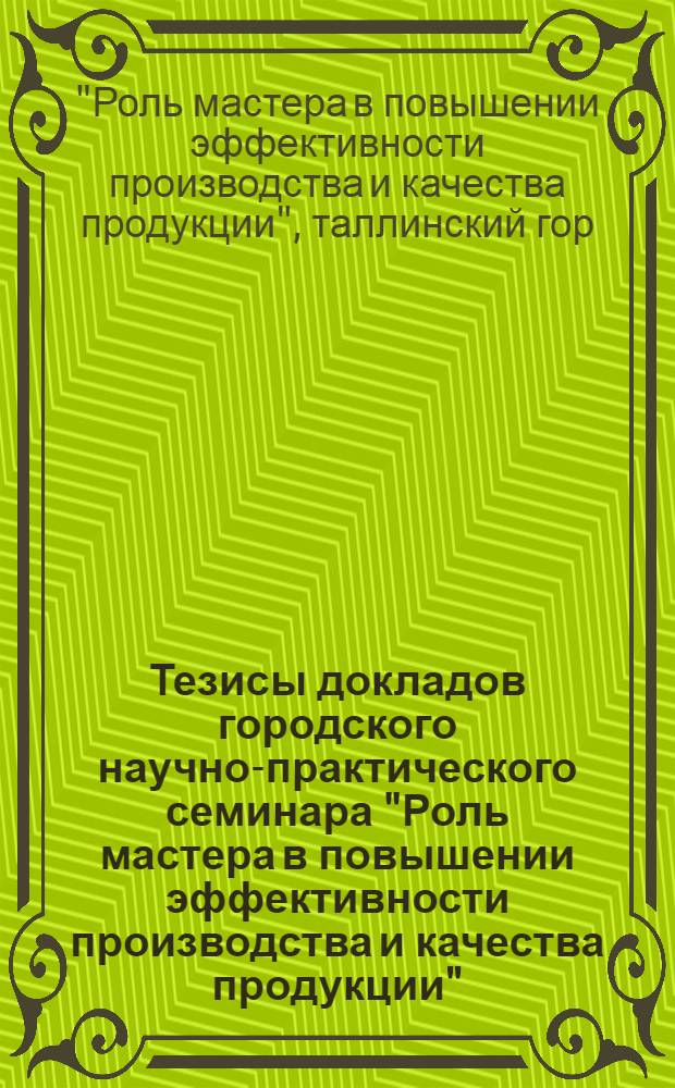 Тезисы докладов городского научно-практического семинара "Роль мастера в повышении эффективности производства и качества продукции"